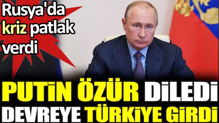 Rusya'da kriz patlak verdi. Putin özür diledi, devreye Türkiye girdi
