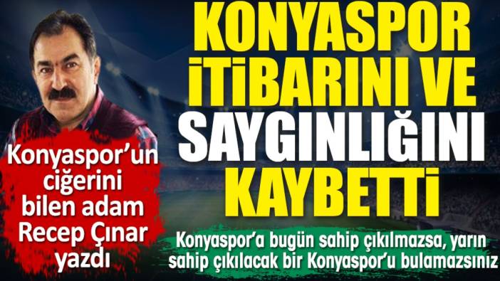 Konyaspor itibarını ve saygınlığını kaybetti! Recep Çınar yazdı