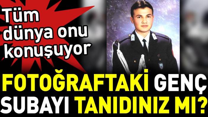 Fotoğraftaki genç subayı tanıdınız mı? Tüm dünya onu konuşuyor