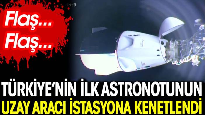 Türkiye'nin ilk astronotunun uzay aracı istasyona kenetlendi