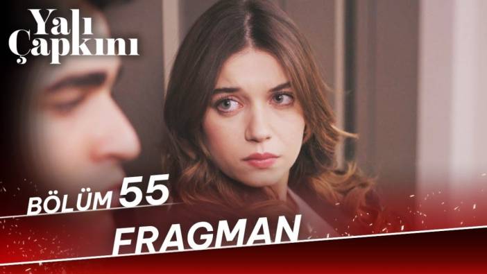 Yalı Çapkını 55. bölüm fragmanı yayınlandı mı? Yalı Çapkını yeni bölüm ne zaman?