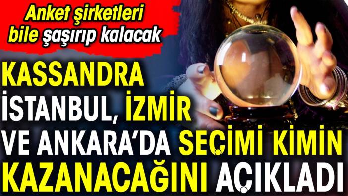 Kassandra İstanbul, İzmir ve Ankara'da seçimi kimin kazanacağını açıkladı. Anket şirketleri bile şaşırıp kalacak