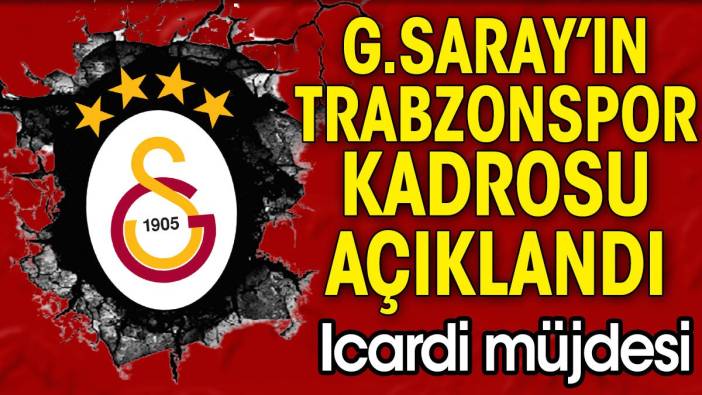 Galatasaray'da Icardi müjdesi. Trabzonspor kadrosu açıklandı