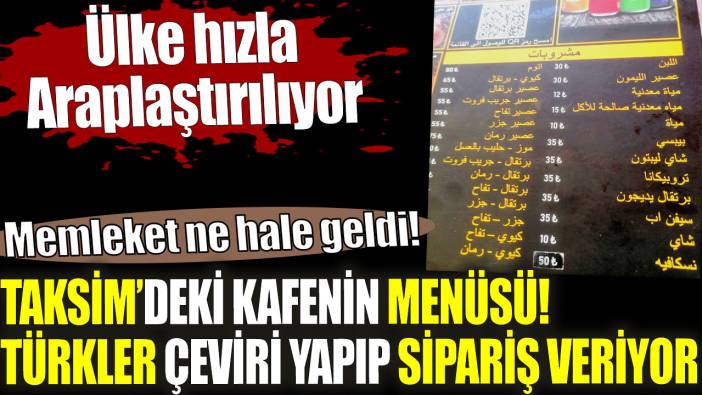 Taksim’deki kafenin menüsü. Türkler çeviri yapıp sipariş veriyor. Ülke hızla Araplaştırılıyor