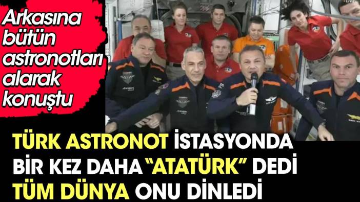 Arkasına tüm astronotları alan Türk astronot bir kez daha Atatürk dedi. Tüm dünya onu dinledi