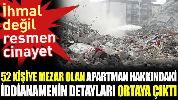 52 kişiye mezar olan apartman hakkındaki iddianamenin detayları ortaya çıktı. İhmal değil resmen cinayet