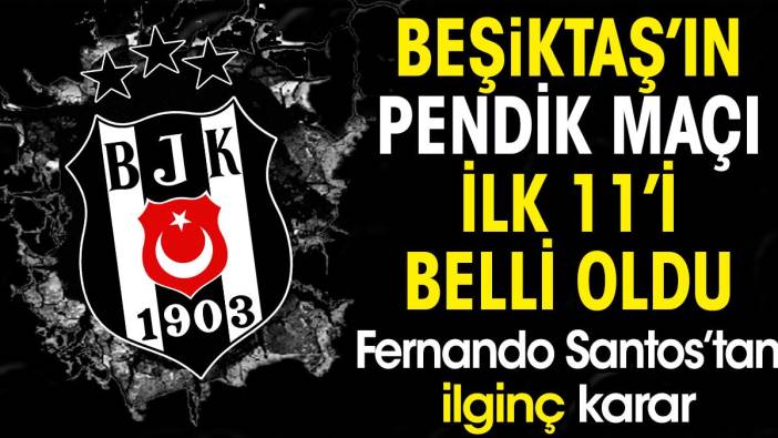 Beşiktaş'ın Pendikspor maçı ilk 11'i belli oldu. Fernando Santos'tan sürpriz karar