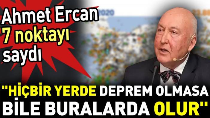 Ahmet Ercan 7 noktayı saydı. 'Hiçbir yerde deprem olmasa bile buralarda olur'