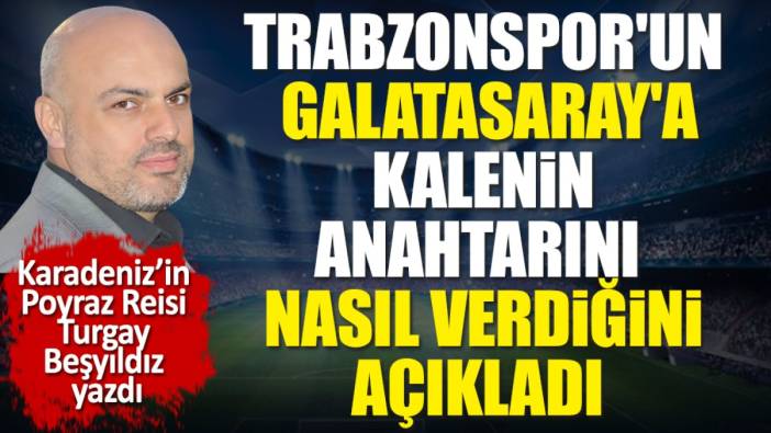 Trabzonspor'un Galatasaray'a kalenin anahtarını nasıl verdiğini Turgay Beşyıldız açıkladı