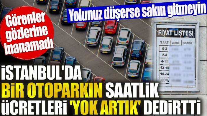 İstanbul'da bir otoparkın saatlik ücretleri 'yok artık' dedirtti. Görenler gözlerine inanamadı