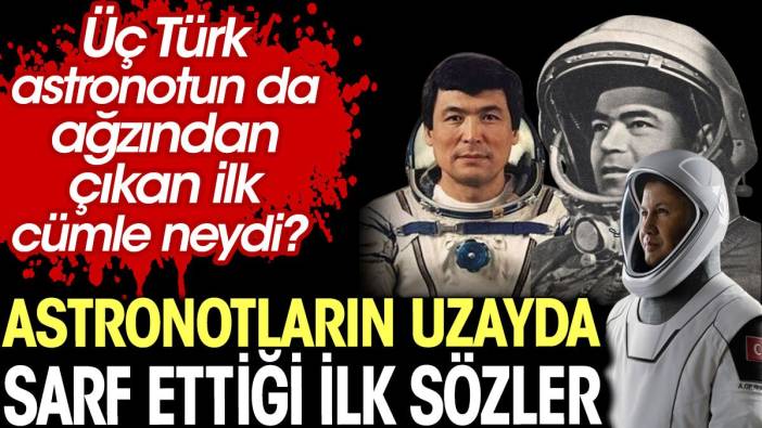 Üç Türk astronotun da ağzından çıkan ilk cümle neydi? Astronotların uzayda sarf ettiği ilk sözler