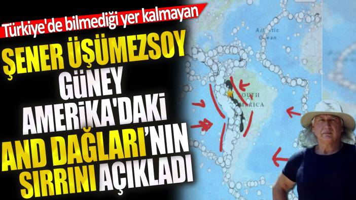 Türkiye'de bilmediği yer kalmayan Şener Üşümezsoy Güney Amerika'daki And Dağları'nın sırrını açıkladı