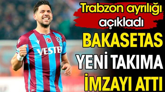 Trabzonspor ayrılığı duyurdu. Bakasetas yeni takımına imzayı attı