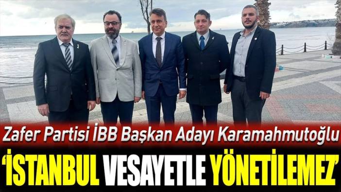 Zafer Partisi İBB Başkan Adayı Karamahmutoğlu ‘İstanbul vesayetle yönetilemez’