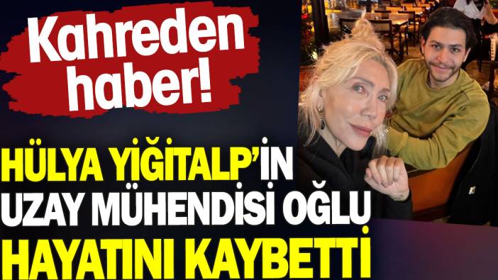 Hülya Yiğitalp’in uzay mühendisi oğlu hayatını kaybetti. Kahreden haber