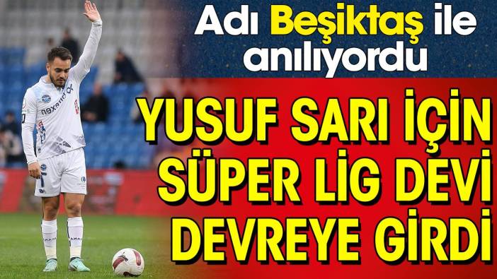 Yusuf Sarı için Süper Lig devi devreye girdi! Adı Beşiktaş ile anılıyordu