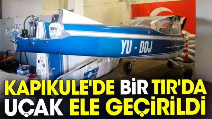Kapıkule'de bir TIR'da uçak ele geçirildi