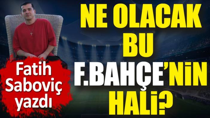 Ne olacak bu Fenerbahçe'nin hali? Fatih Saboviç büyük tehlikeyi açıkladı