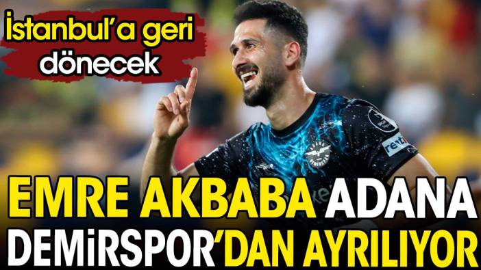 Emre Akbaba Adana Demirspor'dan ayrılıyor. İstanbul'a geri dönecek