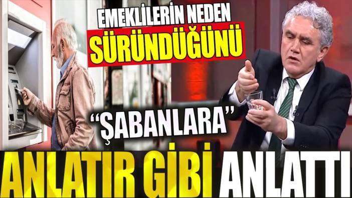 Emeklilerin neden süründüğünü Şabanlara anlatır gibi anlattı