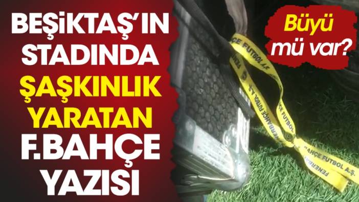 Beşiktaş'ın stadında şaşkınlık yaratan Fenerbahçe yazısı. Büyü mü var?