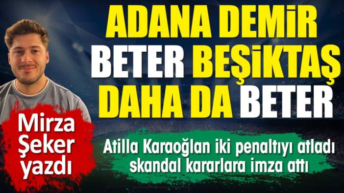 Adana Demirspor beter, Beşiktaş daha da beter! Atilla Karaoğlan iki penaltıyı atladı, skandal kararlara imza attı. Mirza Şeker yazdı