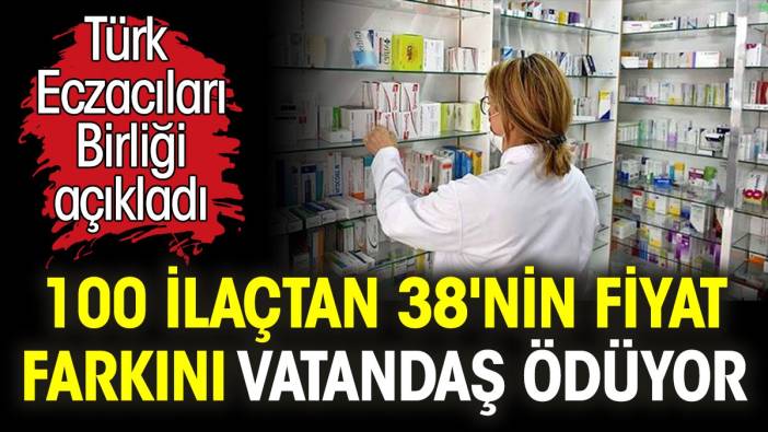 100 ilaçtan 38'nin fiyat farkını vatandaş ödüyor. Türk Eczacıları Birliği açıkladı