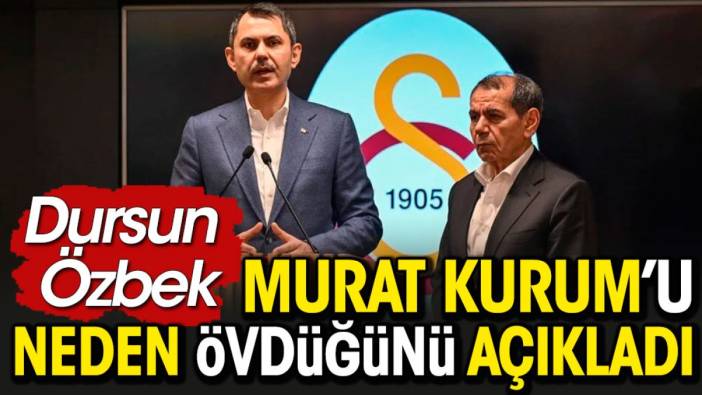 Dursun Özbek Murat Kurum'u neden övdüğünü açıkladı
