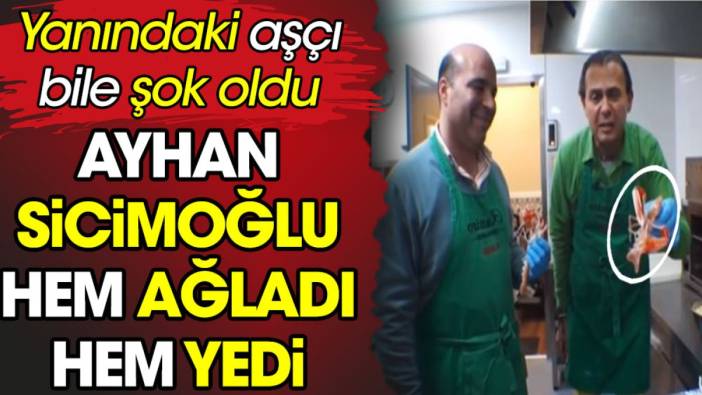 Ayhan Sicimoğlu hem yedi hem ağladı. Yanındaki aşçı bile şok oldu