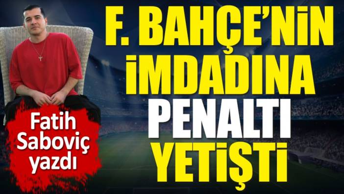 Fenerbahçe'nin imdadına penaltı yetişti! Fatih Saboviç yazdı