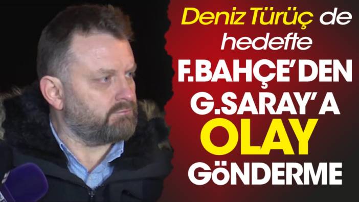 Fenerbahçe'den Galatasaray'a olay gönderme. Deniz Türüç'e şok sözler