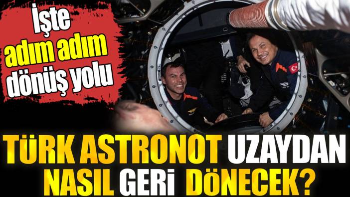 Türk astronot uzaydan geri nasıl dönecek? İşte adım adım dönüş yolu