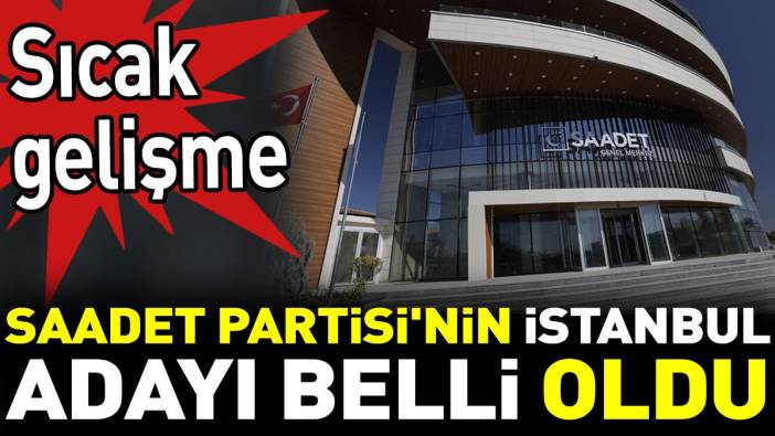 Son dakika... Saadet Partisi'nin İstanbul adayı belli oldu