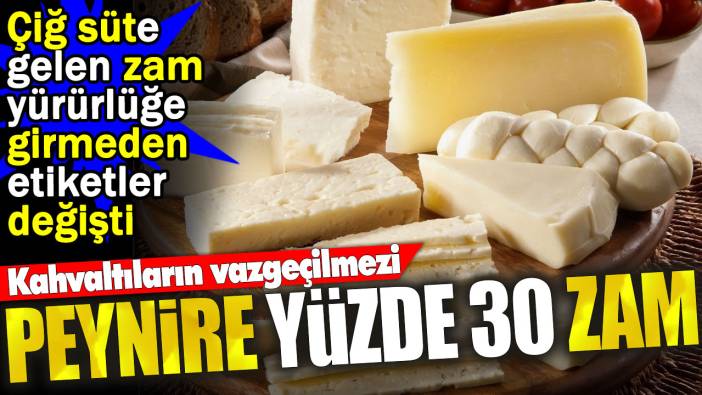 Peynire yüzde 30 zam. Çiğ süte gelen zam yürürlüğe girmeden etiketler değişti