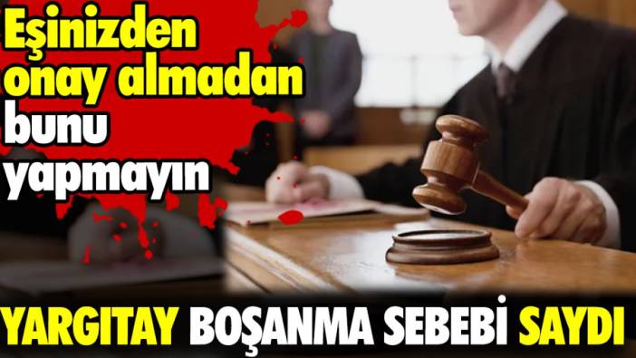 Yargıtay boşanma sebebi saydı. Eşinizden onay almadan bunu yapmayın