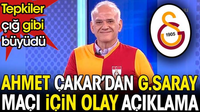 Ahmet Çakar'dan olay yaratan Galatasaray maçı açıklaması. Tepkiler çığ gibi büyüdü