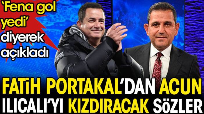 Fatih Portakal'dan Acun Ilıcalı'yı kızdıracak sözler. 'Fena gol yedi' diyerek açıkladı