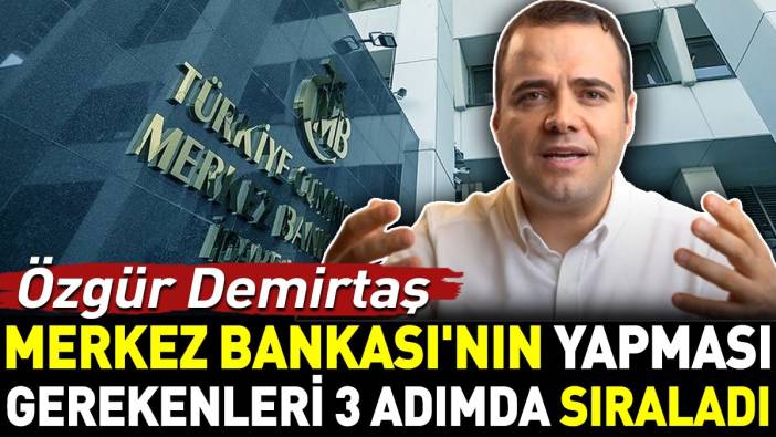 Özgür Demirtaş Merkez Bankası'nın yapması gerekenleri 3 adımda sıraladı