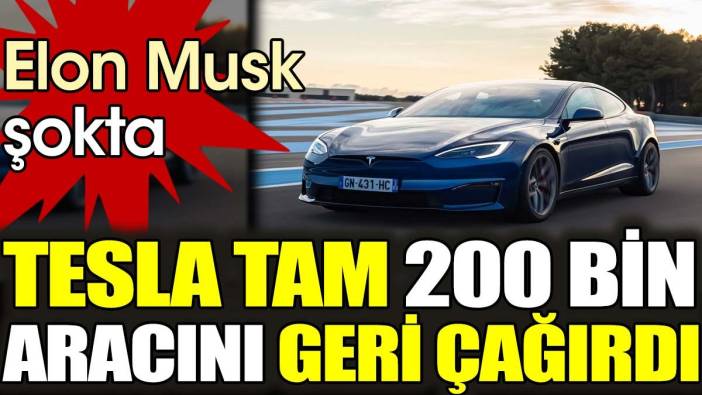 Tesla tam 200 bin aracını geri çağırdı. Elon Musk şokta