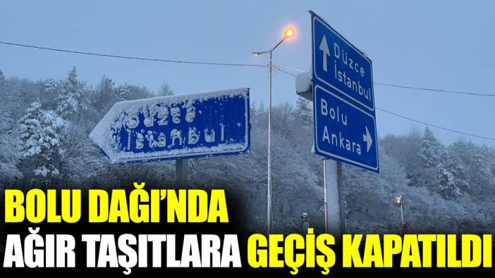 Bolu Dağı’nda ağır taşıtlara geçiş kapatıldı