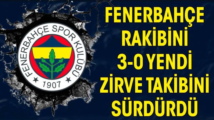 Fenerbahçe rakibini 3-0 yendi. Zirve takibini sürdürdü