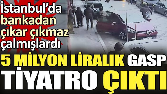 5 milyon liralık gasp tiyatro çıktı. İstanbul'da bankadan çıkar çıkmaz çalmışlardı