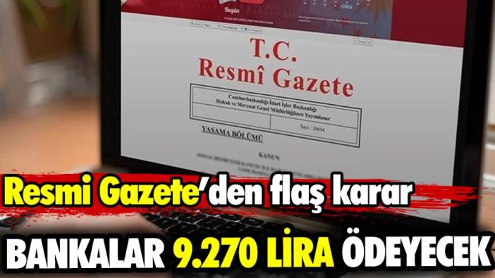 Bankalar 9.270 lira ödeyecek. Resmi Gazete’den flaş karar