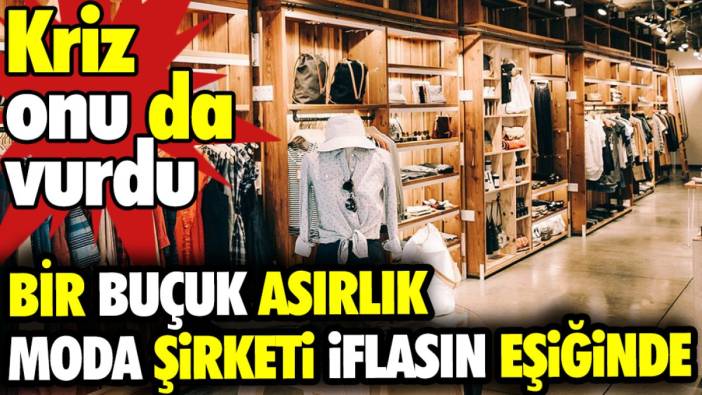 Bir buçuk asırlık moda şirketi iflasın eşiğinde. Kriz onu da vurdu