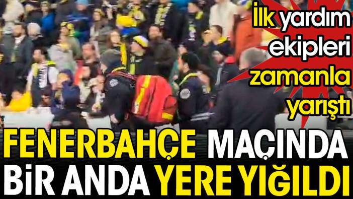 Fenerbahçe maçında bir anda yere yığıldı. İlk yardım ekipleri zamana karşı yarıştı