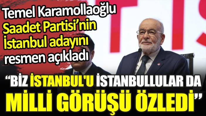 Temel Karamollaoğlu Saadet Partisi İstanbul adayını resmen açıkladı. “Biz İstanbul'u İstanbullular da Milli Görüşü özledi”