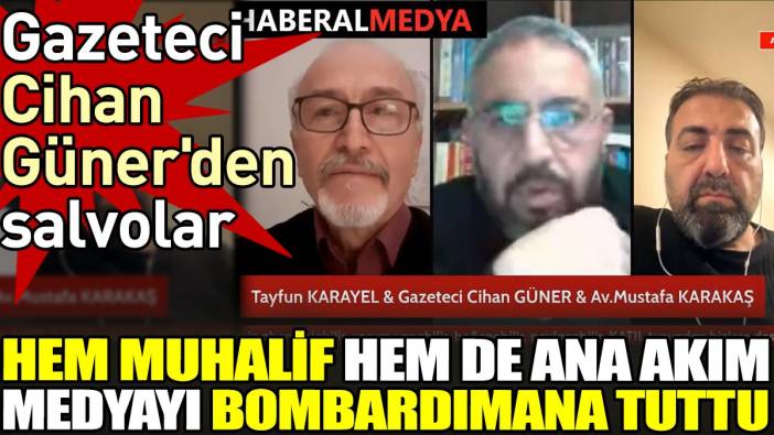 Gazeteci Cihan Güner'den salvolar. Hem muhalif hem de ana akım medyayı bombardımana tuttu