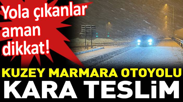 Yola çıkanlar aman dikkat! Kuzey Marmara Otoyolu kara teslim