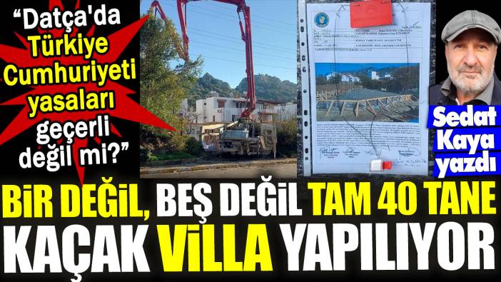 Datça'da Türkiye Cumhuriyeti yasaları geçerli değil mi? Bir değil beş değil tam 40 tane kaçak villa yapılıyor