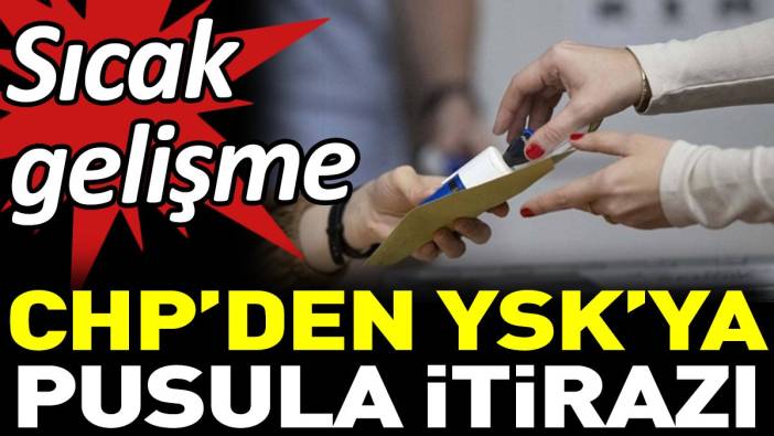 Son Dakika… CHP’den YSK’ya pusula itirazı